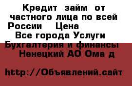 Кредит (займ) от частного лица по всей России  › Цена ­ 400 000 - Все города Услуги » Бухгалтерия и финансы   . Ненецкий АО,Ома д.